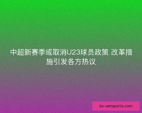 中超新赛季或取消U23球员政策 改革措施引发各方热议